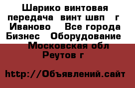 Шарико винтовая передача, винт швп  (г. Иваново) - Все города Бизнес » Оборудование   . Московская обл.,Реутов г.